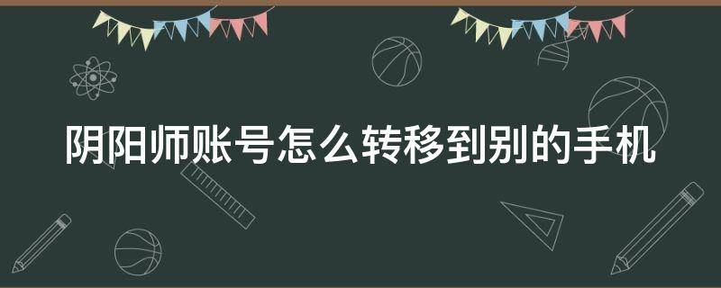 阴阳师账号怎么转移到别的手机（阴阳师账号怎么转移到别的手机号上）