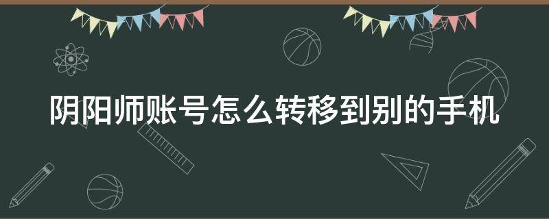 阴阳师账号怎么转移到别的手机（阴阳师账号怎么转移到别的手机号上）