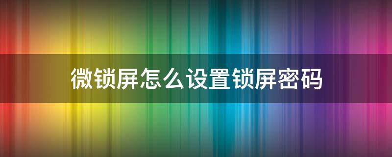 微锁屏怎么设置锁屏密码（微锁屏怎么设置锁屏啊）