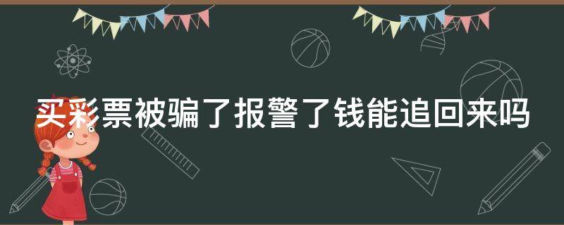 买彩票被骗了报警了钱能追回来吗 买彩票被骗了报警了钱能追回来吗怎么处理