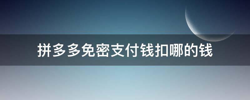 拼多多免密支付钱扣哪的钱 拼多多免密支付钱扣多少钱