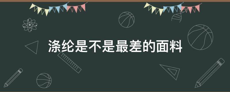 涤纶是不是最差的面料（涤纶面料是不是很差）