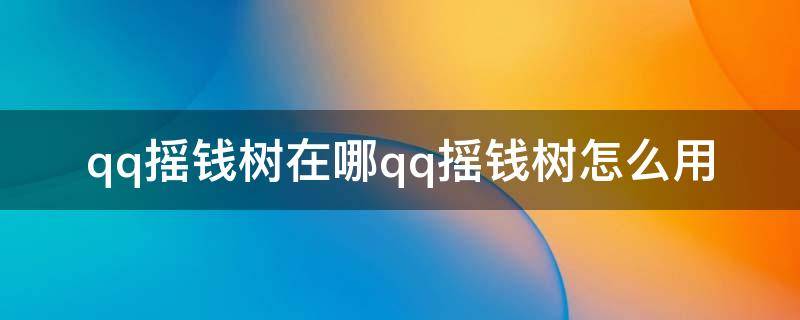 qq摇钱树在哪qq摇钱树怎么用 qq的摇钱树在哪里