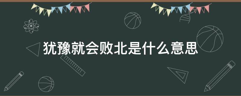 犹豫就会败北是什么意思（犹豫就会败北是啥意思）