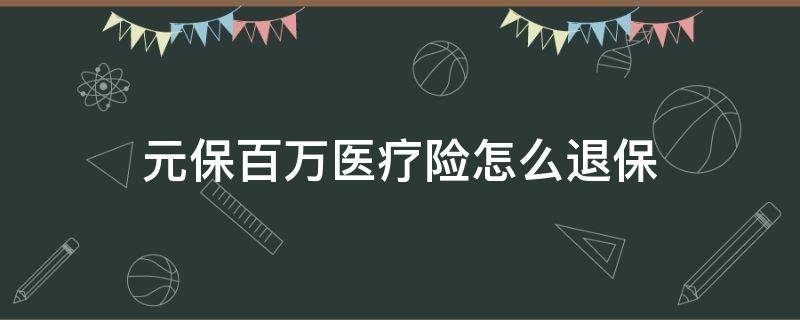 元保百万医疗险怎么退保 元保百万医疗险怎么退保电话