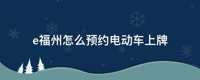 e福州怎么预约电动车上牌 e福州办理电动车预约