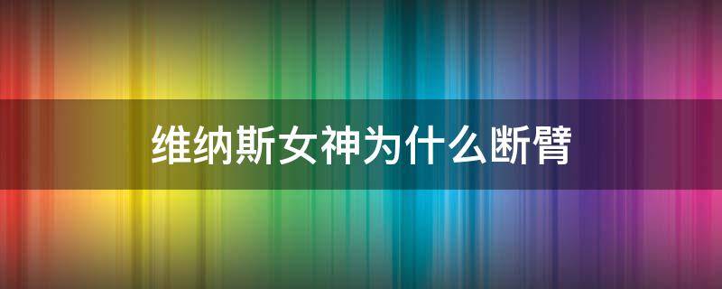 维纳斯女神为什么断臂（断臂维纳斯和自由女神）