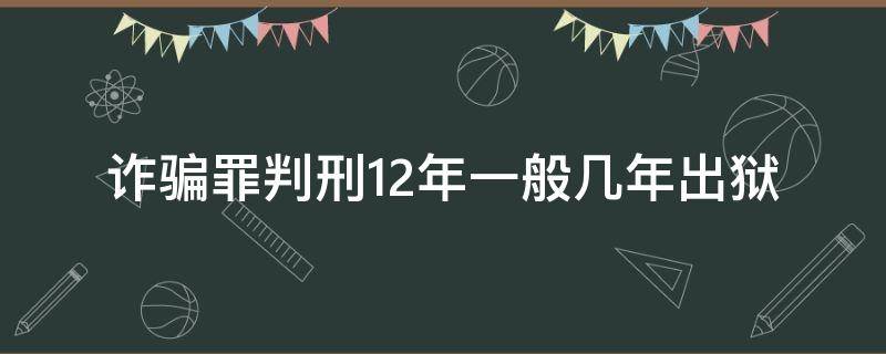 诈骗罪判刑12年一般几年出狱 诈骗被判12年实际需要几年出狱