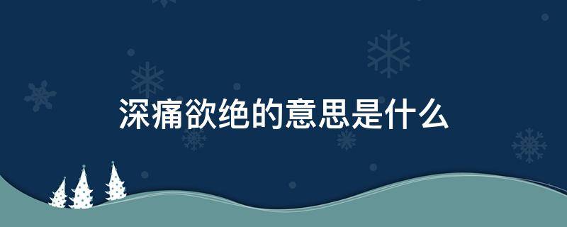 深痛欲绝的意思是什么 悲痛欲绝的痛是什么意思