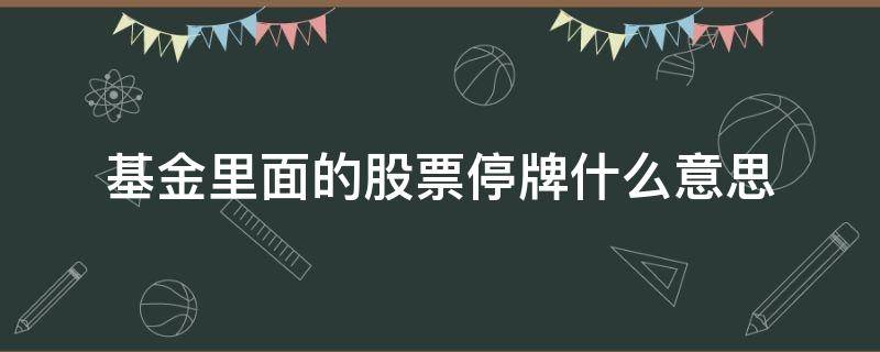 基金里面的股票停牌什么意思（什么叫基金停牌）