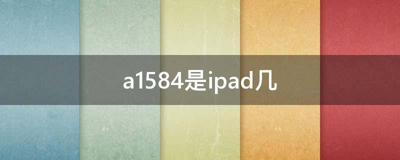 a1584是ipad几（a1594是ipad几代）
