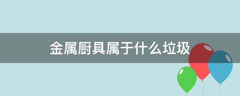 金属厨具属于什么垃圾（金属厨具是属于什么垃圾）