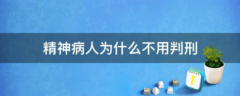 精神病人为什么不用判刑 精神病患者可以判刑吗