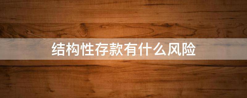 结构性存款有什么风险（结构性存款有什么风险?有什么风险?）
