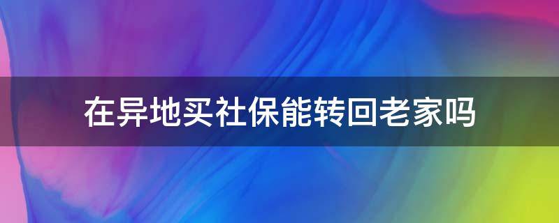 在异地买社保能转回老家吗（异地买社保可以转回家乡吗?）