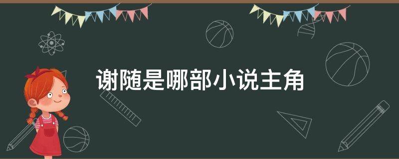 谢随是哪部小说主角（哪部小说男主叫谢随）