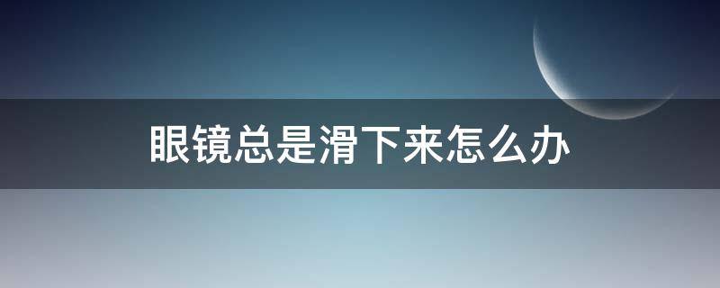 眼镜总是滑下来怎么办 一体式眼镜总是滑下来怎么办