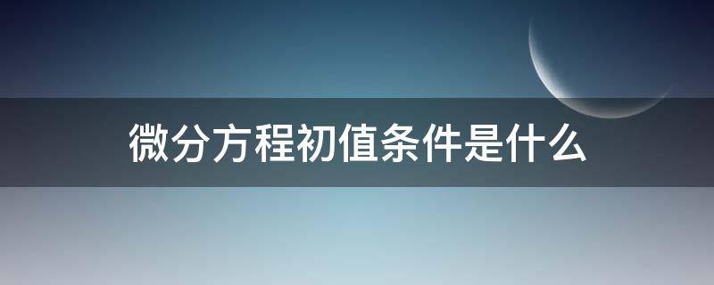 微分方程初值条件是什么 微分方程 初值