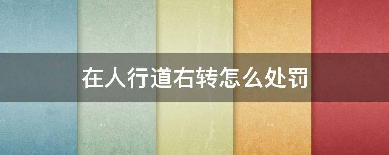 在人行道右转怎么处罚（左转弯转到人行道上去了怎么处罚）
