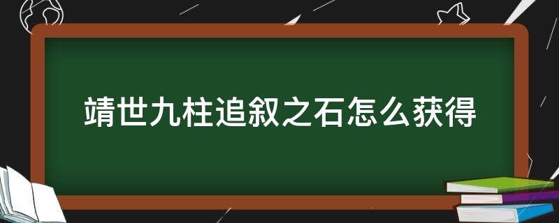 靖世九柱追叙之石怎么获得（靖世九柱石头怎么获得）