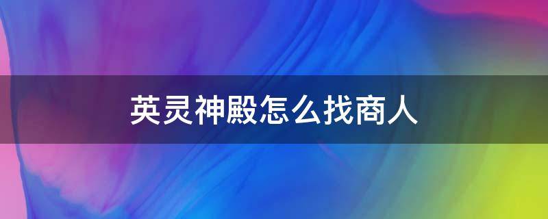 英灵神殿怎么找商人（英灵神殿 找商人）