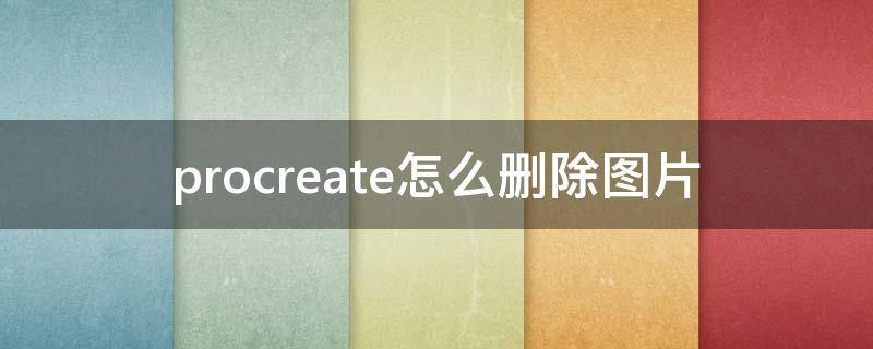 procreate怎么删除图片（procreate怎么删除图片的黑底）