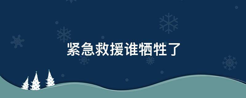 紧急救援谁牺牲了（紧急救援有没有人牺牲）