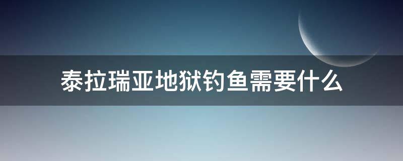 泰拉瑞亚地狱钓鱼需要什么 泰拉瑞亚地狱钓鱼需要什么条件