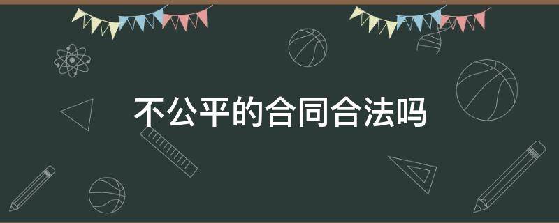 不公平的合同合法吗（不公平公正的合同违法吗）