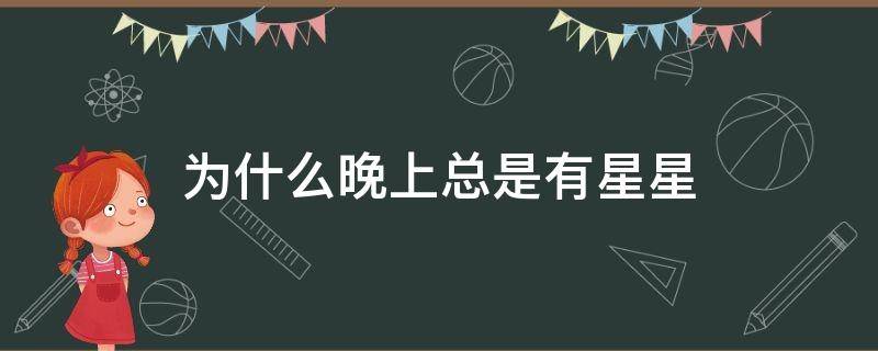 为什么晚上总是有星星（为什么晚上总是有星星是什么歌）