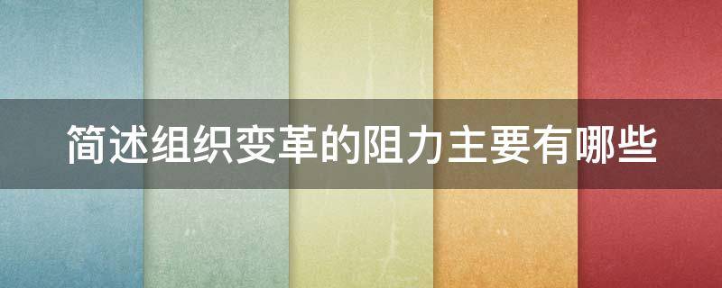 简述组织变革的阻力主要有哪些 简述组织变革的阻力主要有哪些方面