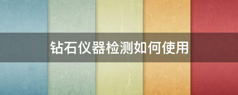 钻石仪器检测如何使用 钻石检测仪怎么使用