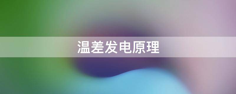 温差发电原理（温差发电原理图）