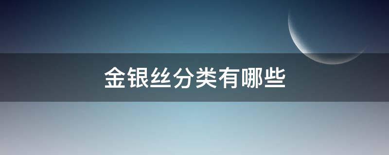 金银丝分类有哪些（银合金丝种类）