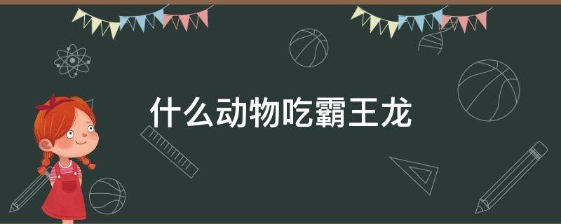 什么动物吃霸王龙 什么动物吃霸王龙饲料