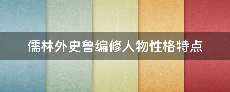 儒林外史鲁编修人物性格特点（儒林外史鲁编修主要情节及人物形象分析）