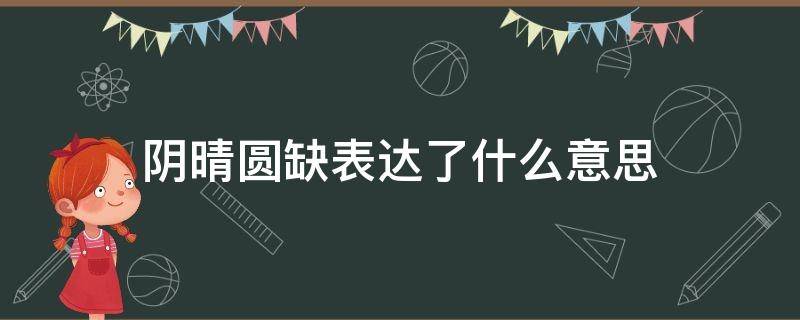 阴晴圆缺表达了什么意思（人有悲欢离合月有阴晴圆缺表达了什么意思）