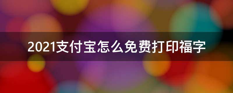 2021支付宝怎么免费打印福字 2021支付宝福字写法图片大全