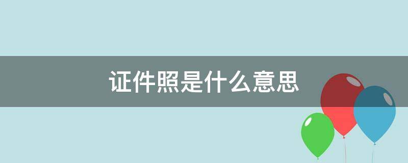 证件照是什么意思（手持证件照是什么意思）