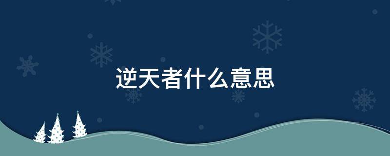 逆天者什么意思 逆天者是什么意思