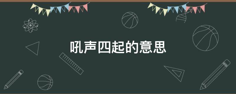 吼声四起的意思（吼声四起的意思解释）