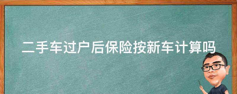 二手车过户后保险按新车计算吗 二手车过户的保险 算不算新车主第一年的保险