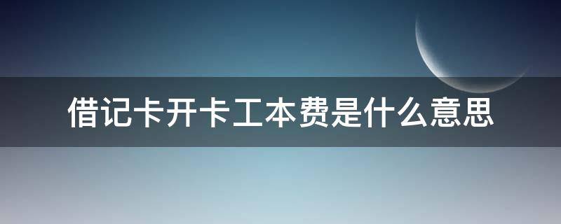借记卡开卡工本费是什么意思（借记卡新开卡工本费是什么意思）