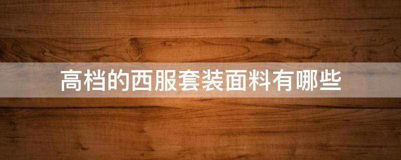 高档的西服套装面料有哪些 西服最好面料
