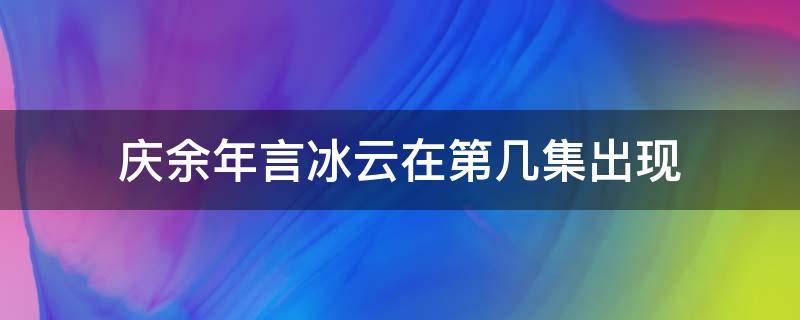 庆余年言冰云在第几集出现（庆余年言冰云哪一集）