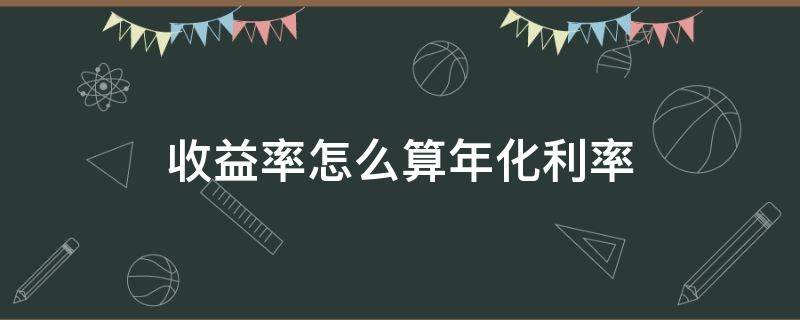 收益率怎么算年化利率 年利率怎么算年化收益率