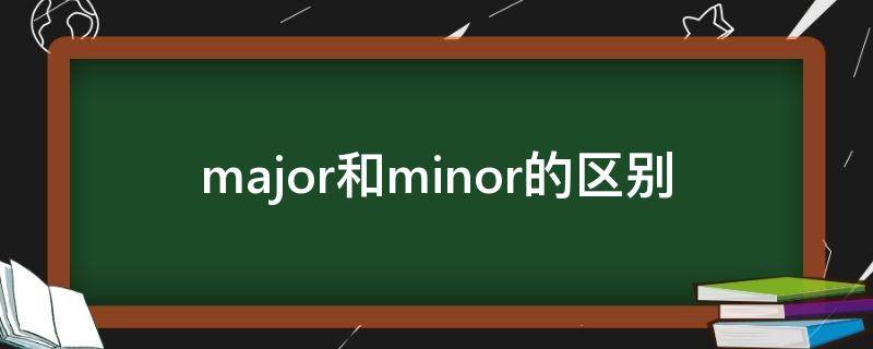 major和minor的区别 major和minor的区别英语