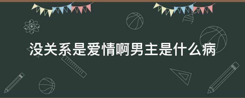 没关系是爱情啊男主是什么病 没关系是爱情呀女主