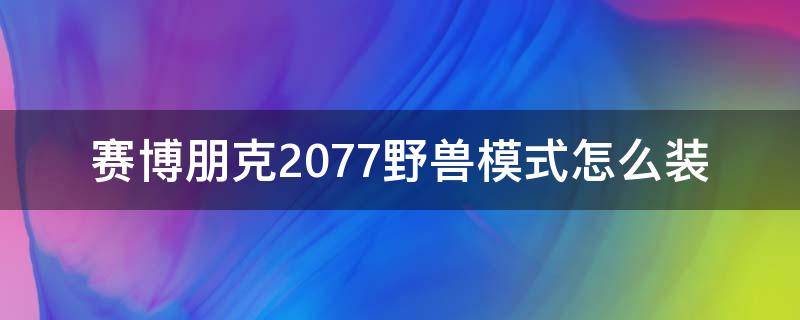 赛博朋克2077野兽模式怎么装（赛博朋克2077野兽模式怎么安装）