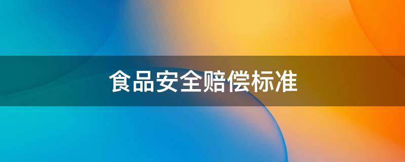 食品安全赔偿标准 食品安全赔偿标准1000对商户的保护提现在哪里